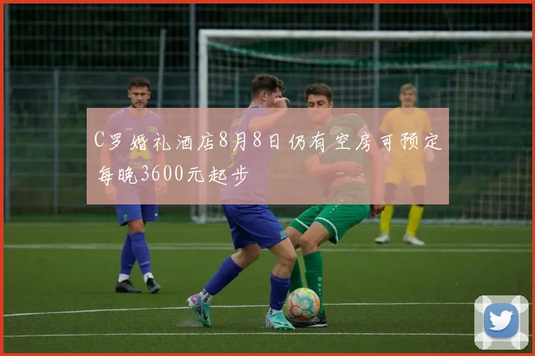 C罗婚礼酒店8月8日仍有空房可预定每晚3600元起步