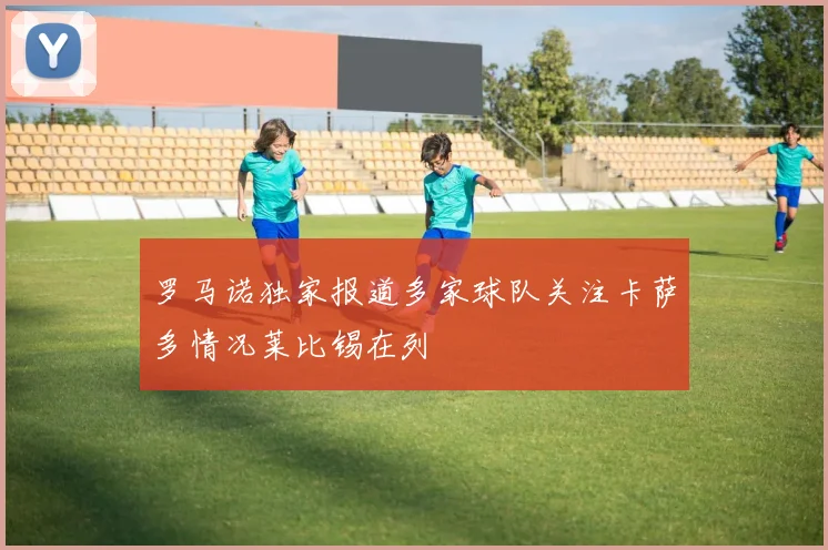 罗马诺独家报道多家球队关注卡萨多情况莱比锡在列