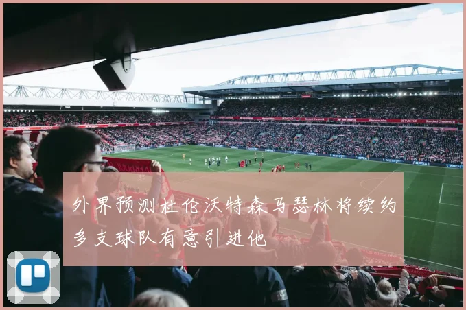 外界预测杜伦沃特森马瑟林将续约多支球队有意引进他
