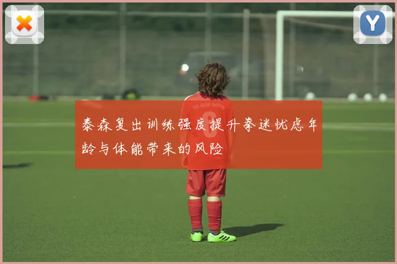 泰森复出训练强度提升拳迷忧虑年龄与体能带来的风险