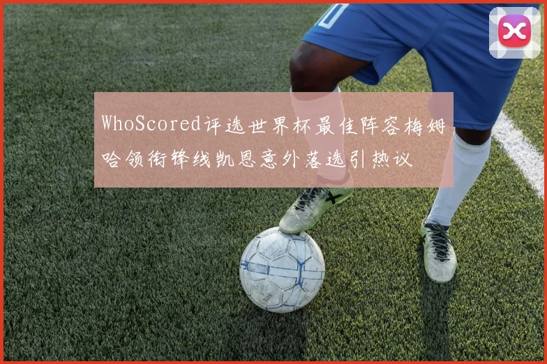 WhoScored评选世界杯最佳阵容梅姆哈领衔锋线凯恩意外落选引热议