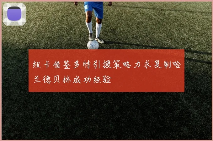 纽卡借鉴多特引援策略力求复制哈兰德贝林成功经验