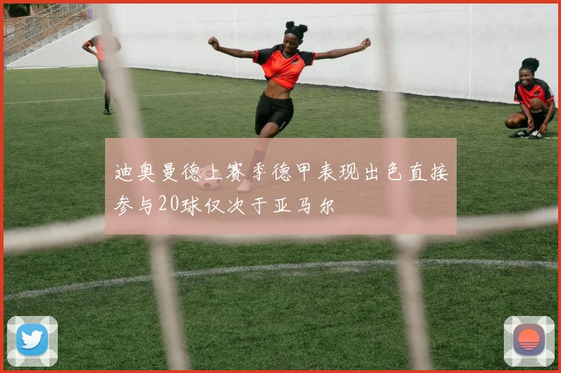迪奥曼德上赛季德甲表现出色直接参与20球仅次于亚马尔