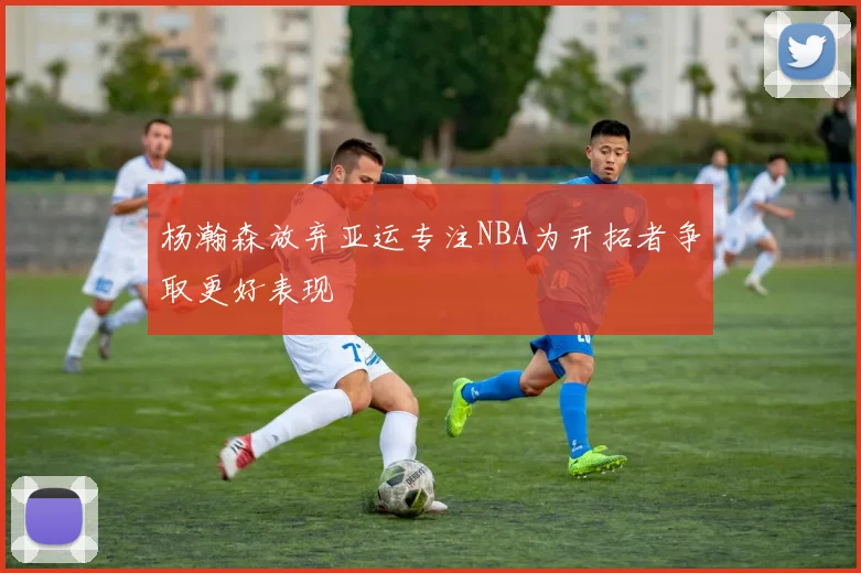 杨瀚森放弃亚运专注NBA为开拓者争取更好表现