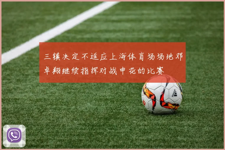 三镇决定不适应上海体育场场地邓卓翔继续指挥对战申花的比赛