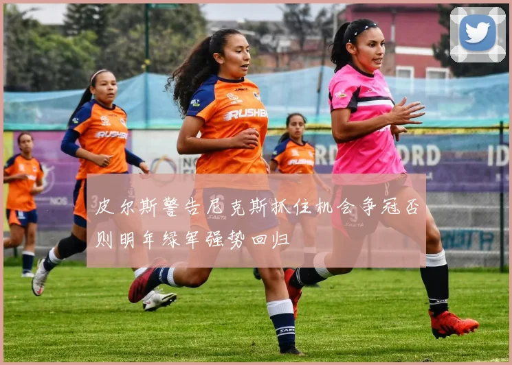 皮尔斯警告尼克斯抓住机会争冠否则明年绿军强势回归