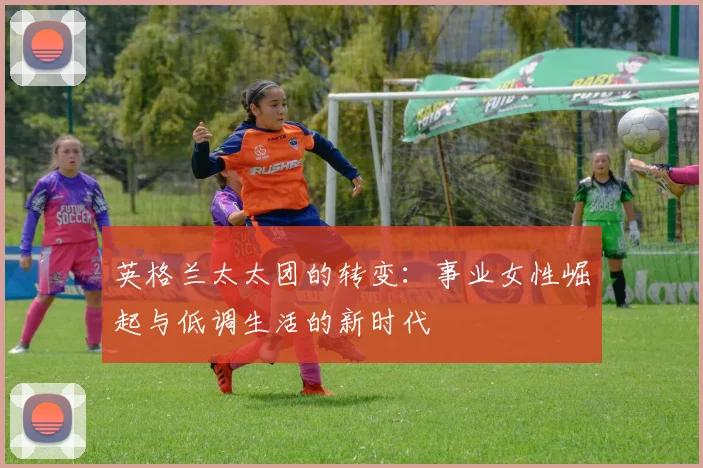 英格兰太太团的转变：事业女性崛起与低调生活的新时代