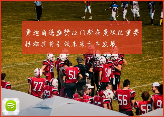 费迪南德盛赞拉门斯在曼联的重要性称其将引领未来十年发展