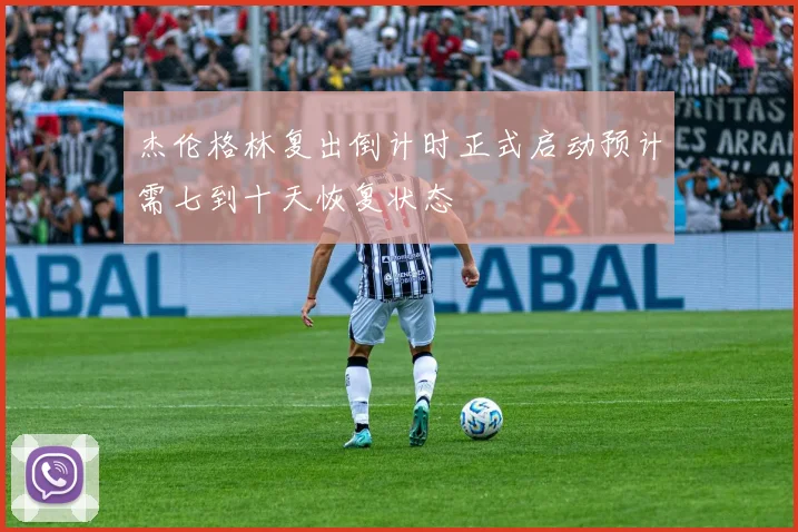 杰伦格林复出倒计时正式启动预计需七到十天恢复状态