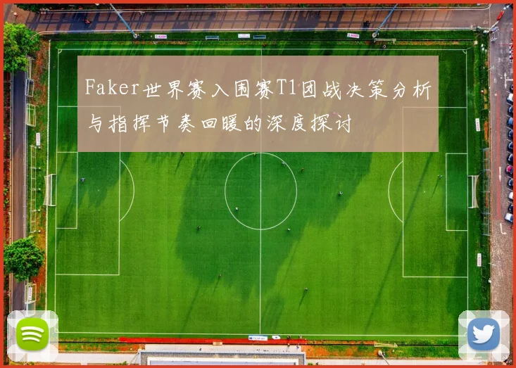 Faker世界赛入围赛T1团战决策分析与指挥节奏回暖的深度探讨