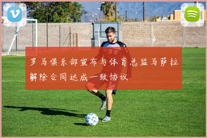 罗马俱乐部宣布与体育总监马萨拉解除合同达成一致协议