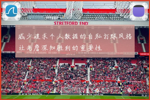 威少追求个人数据的自私打球风格让老詹深知胜利的重要性