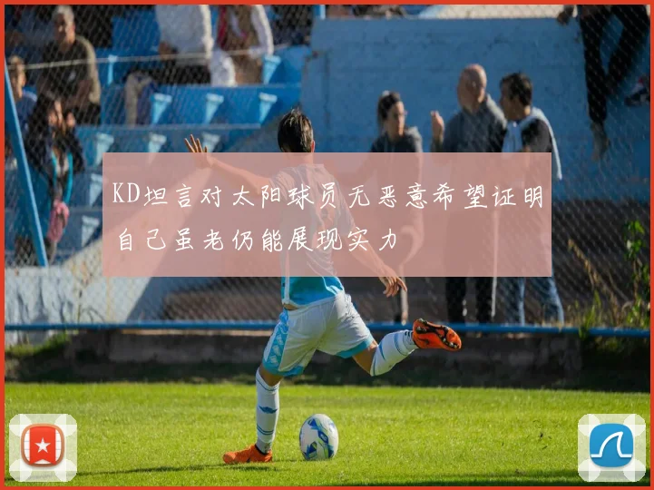 KD坦言对太阳球员无恶意希望证明自己虽老仍能展现实力