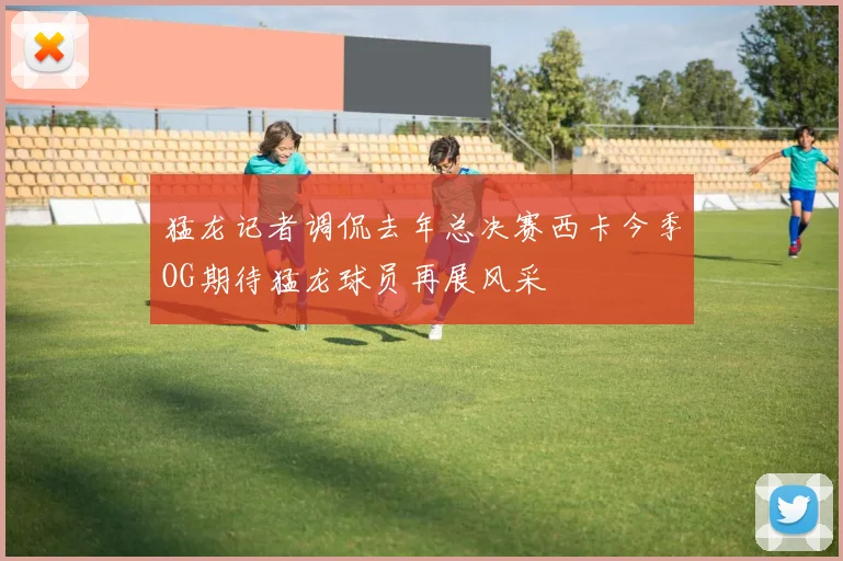 猛龙记者调侃去年总决赛西卡今季OG期待猛龙球员再展风采