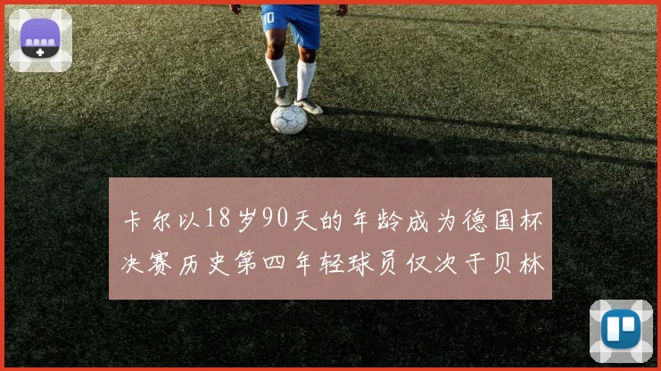 卡尔以18岁90天的年龄成为德国杯决赛历史第四年轻球员仅次于贝林等人