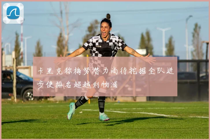 卡里克称梅努潜力尚待挖掘全队进步使排名超越利物浦
