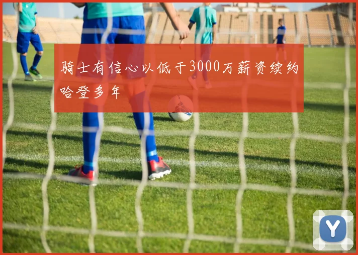 骑士有信心以低于3000万薪资续约哈登多年