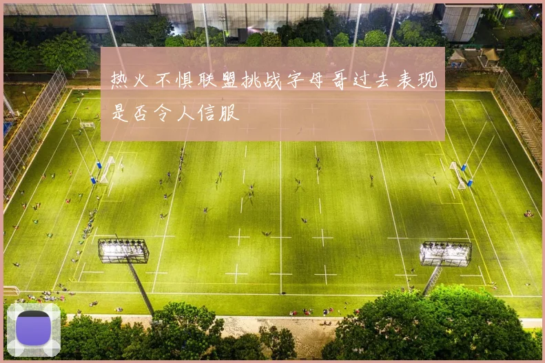 热火不惧联盟挑战字母哥过去表现是否令人信服