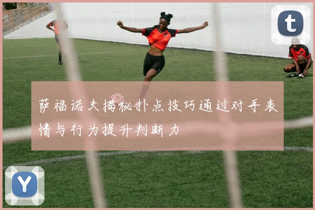 萨福诺夫揭秘扑点技巧通过对手表情与行为提升判断力